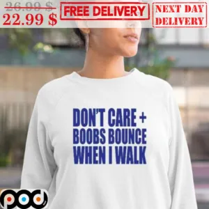 Don't Care Boobs Bounce When I Walk Shirt
