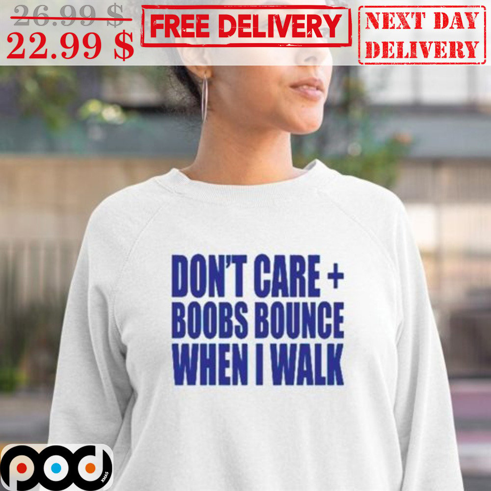 Don't care boobs bounce when I walk shirt, hoodie, sweatshirt and tank top
