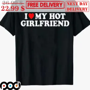 I Love My Hot Girlfriend Shirt