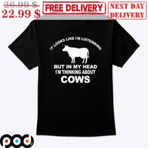 It Looks Like I'm Listenning But In My Head I'm Thinking About Cows Shirt