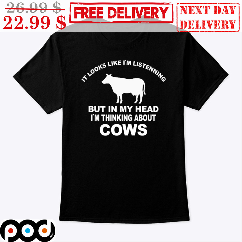 It Looks Like I'm Listenning But In My Head I'm Thinking About Cows Shirt