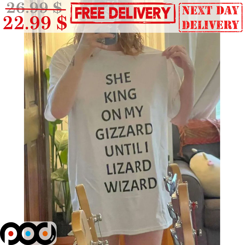 She King On My Gizzard Until I Lizard Wizard Shirt
