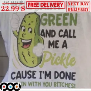 Well Paint Me Green And Call Me A Pickle Cause I'm Done Dillin With You Bitches Shirt
