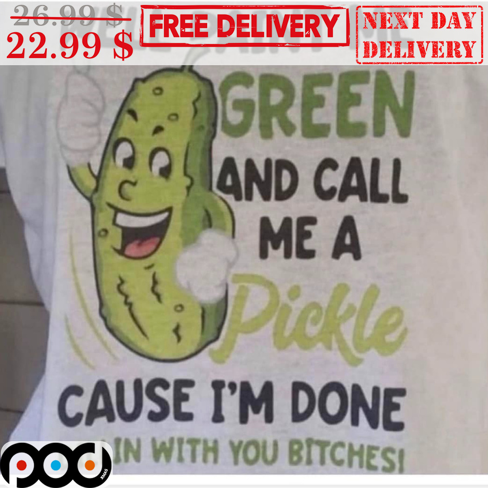 Well Paint Me Green And Call Me A Pickle Cause I'm Done Dillin With You Bitches Shirt
