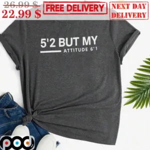 5'2 But My Attitude 6'1 Shirt
