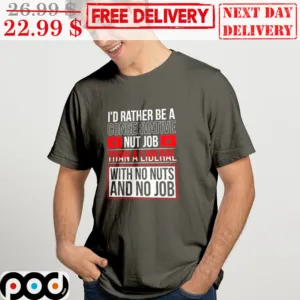 I'd Rather Be A Conservative Nut Job Than A Liberal With No Nuts And No Job Shirt