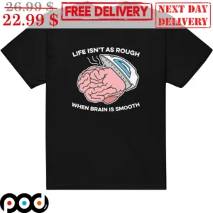 Life Isn't As Rough When Brain Is Smooth Shirt