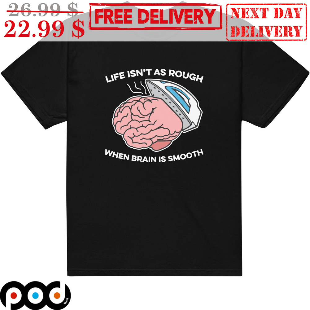 Life Isn't As Rough When Brain Is Smooth Shirt