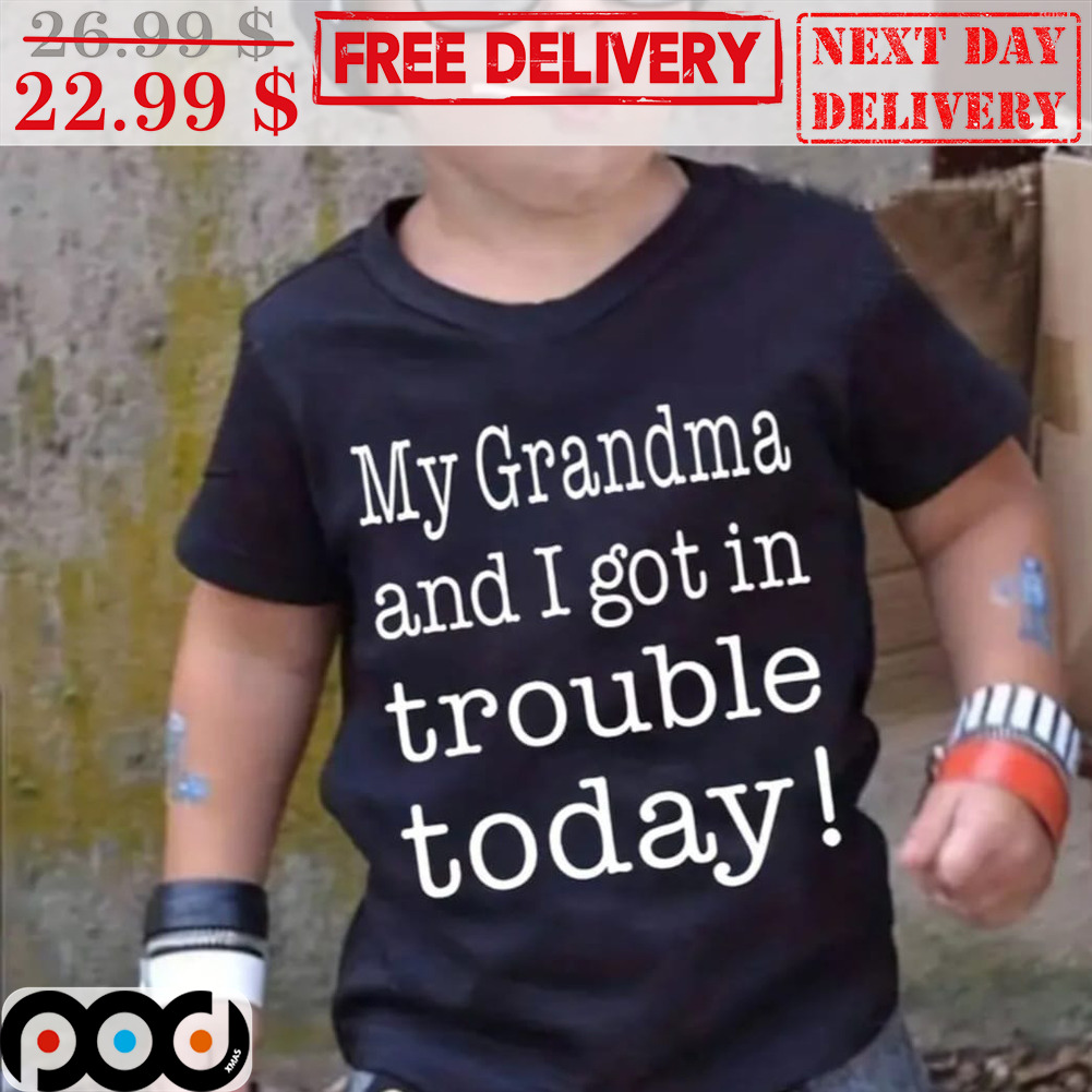 My Grandama And I Got In Trouble Today Shirt