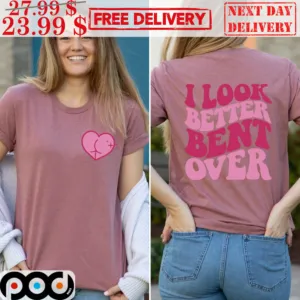 Butt I Look Better Bent Over Shirt
