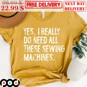 Yes I Really Do Need All These Sewing Machines Vintage Shirt