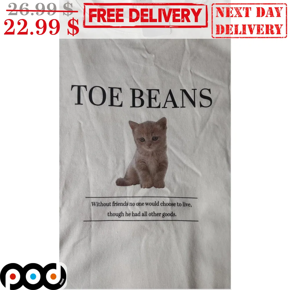 Cat Toe Beans Without Friends No One Would Choose To Live Though He Had All Other Goods Shirt