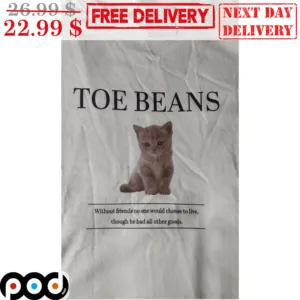Cat Toe Beans Without Friends No One Would Choose To Live Though He Had All Other Goods Shirt