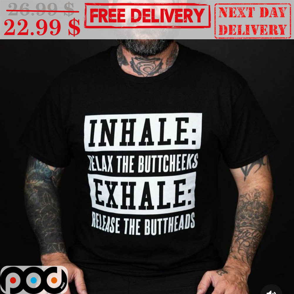 Inhale Relax The Buttcheeks Exhale Release The Buttheads Shirt