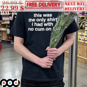This Was The Only Shirt I Had With No Cum On It Shirt
