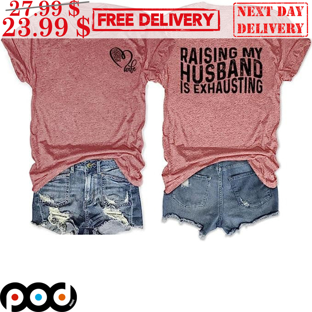 Raising My Husband Is Exhausting Love Shirt