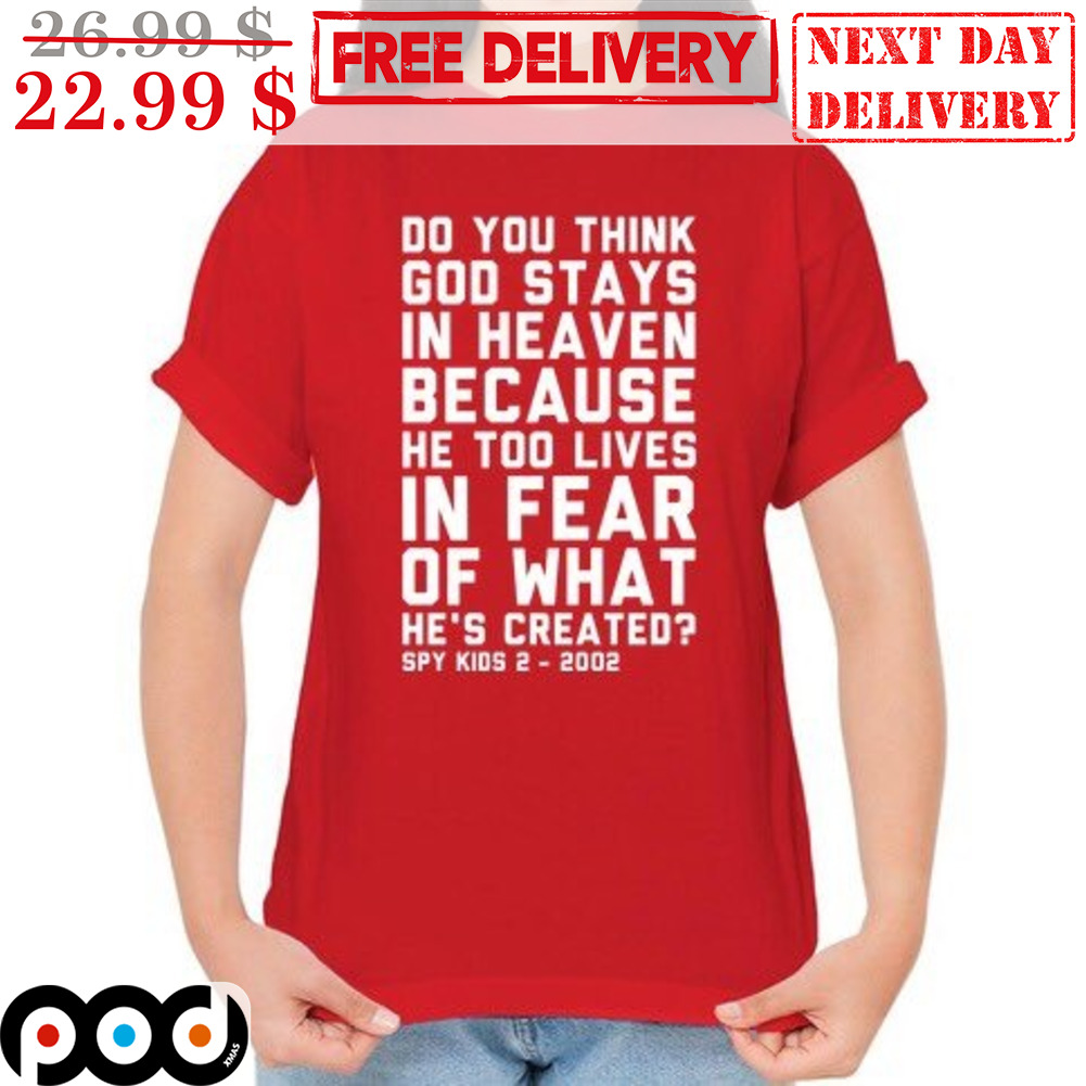 Do You Think God Stays In Heaven Because He Too Lives In Fear Of What He's Created Spy Kids 2-2002 Shirt