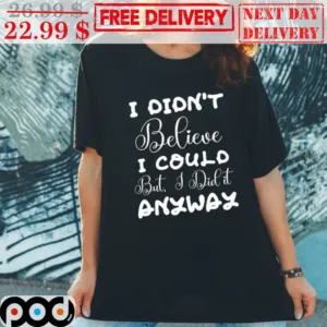 I Didn't Belive I Could But I Did It Anyway Shirt