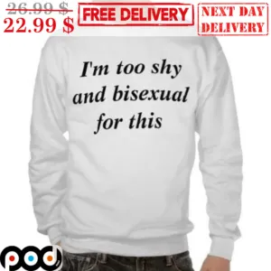 I'm too Shy And Bisexual For This Shirt