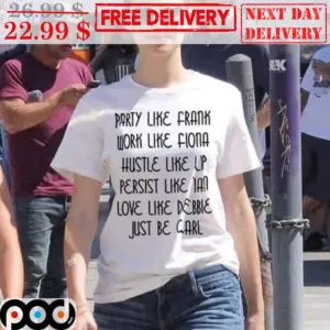 Party Like Frank Work Like Fiona Hustle Like Up Persist Like A Love Like Debbie Just Be Carl Shirt