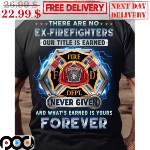There Are No Ex Firefighters Our Title Is Earned Fire FD Dept Never Given And What's Earned Is Yours Forever Vintage Shirt