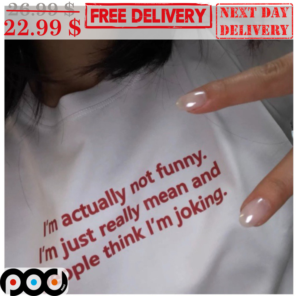 I'm Actually Not Funny I'm Just Really Mean And People Think I'm Joking Shirt