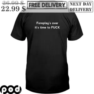 Foreplay's Over It's Time To Fuck Shirt