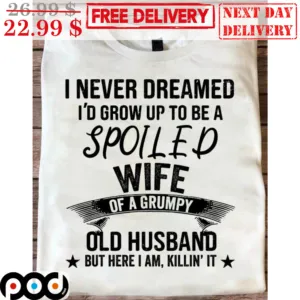 I Never Dreamed I'd Grow Up To Be A Spoiled Wife Of A Grumpy Old Husband But Here I Am Killin' It Vintage Shirt