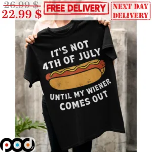 It's Not 4th Of July Until My Wiener Comes Out Shirt
