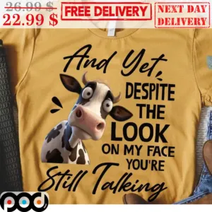 And Yet Despite The Look On My Face You're Still Talking Cow Shirt