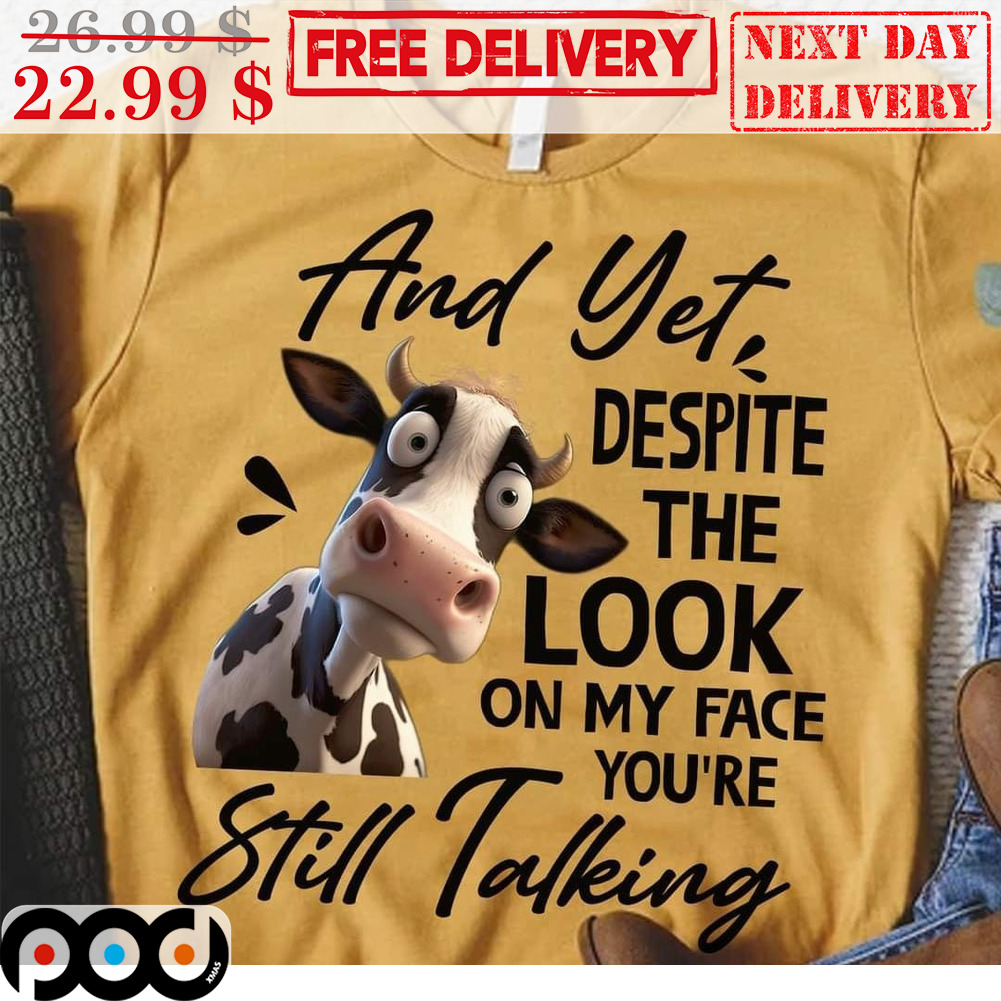 And Yet Despite The Look On My Face You're Still Talking Cow Shirt