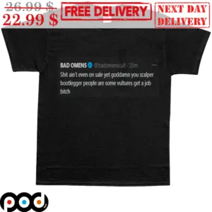 Bad Omens Twitt Shit Ain't Even On Sale Yet Goddamn You Scalper Bootlegger People Are Some Vultures Get A Job Bitch Shirt