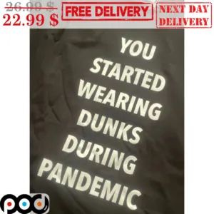 You Started Wearing Dunks During Pandemic Shirt