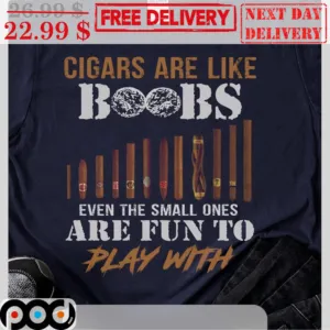 Cigars Are Like Boobs Even The Small Ones Are Fun To Play With Shirt