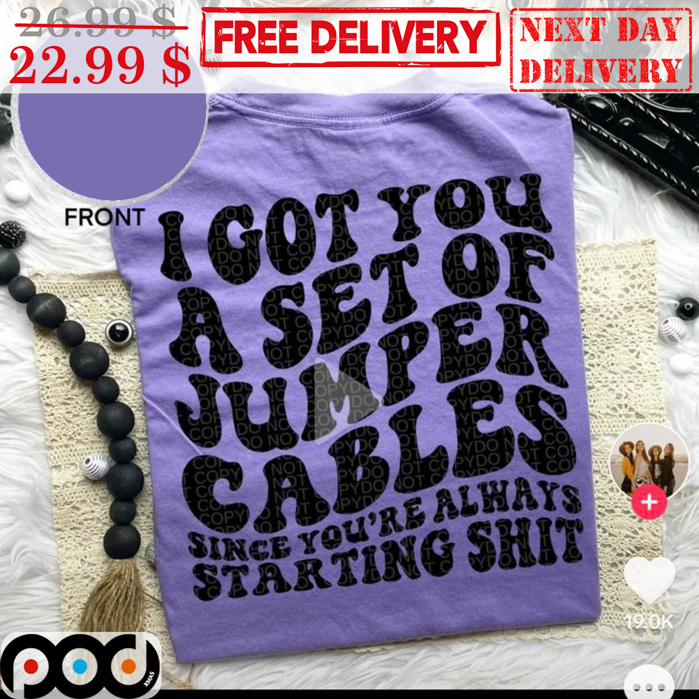 I Got You A Set Of Jumper Cables Since You're Always Staring Shit Shirt