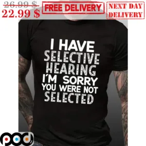 I Have Selective Hearing I'm Sorry You Were Not Selected Vintage Shirt