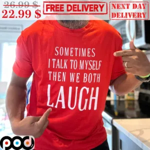 Sometimes I Talk To Myself Then We Both Laugh Shirt