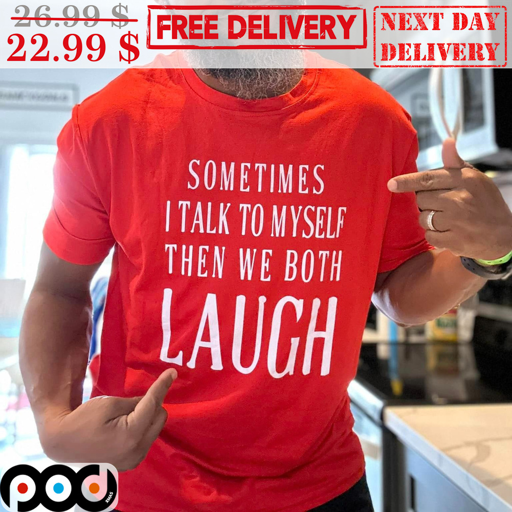 Sometimes I Talk To Myself Then We Both Laugh Shirt