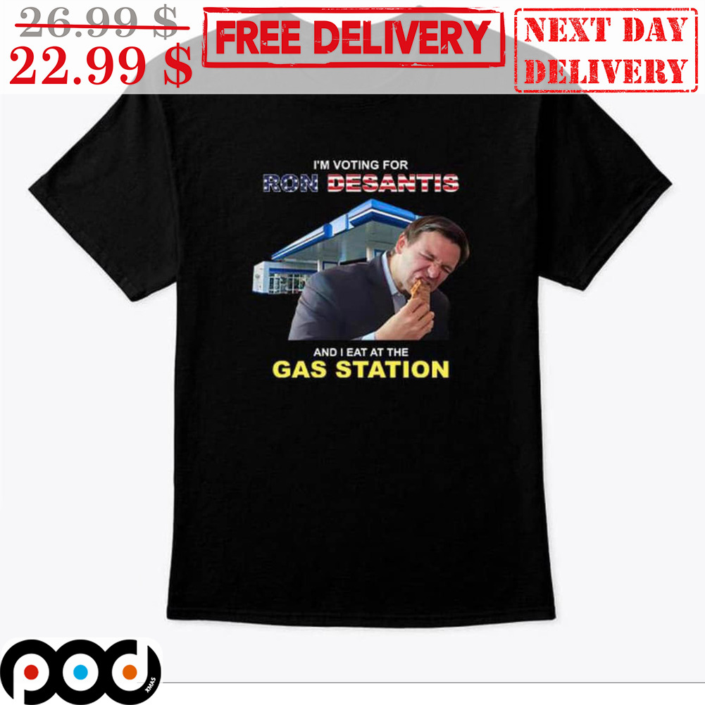 I'm Voting For Ron Desantis And I Eat At The Gas Station Shirt
