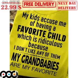 My Kids Accuse Me Of Having A Favorite Child Which Is Ridiculous Because I Don't Like Any Of Them My Grandbabies Are My Favorite Shirt