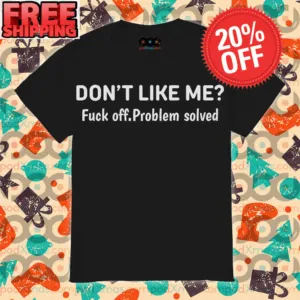 Don’t Like Me Fuck Off Problem Solved shirt