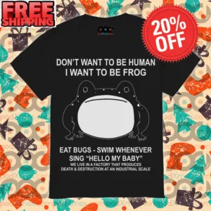 Don’t Want To Be Human I Want To Be Frog Eat Bugs Swim Whenever Sing Hello My Baby Shirt