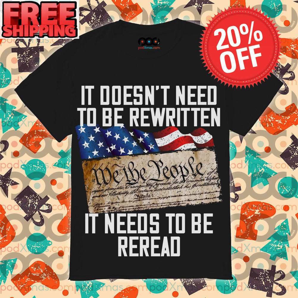 It doesn’t need to be rewritten we we yeople it needs to be reread Shirt