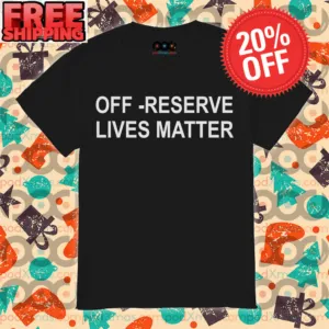 Off reserve lives matter shirt