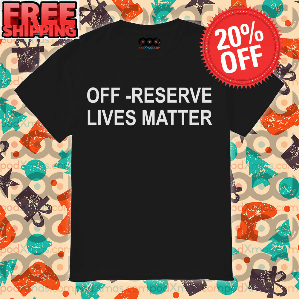 Off reserve lives matter shirt