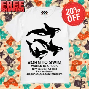 Orca Born To Swim World Is A Fuck Sink Em All 2023 Shirt