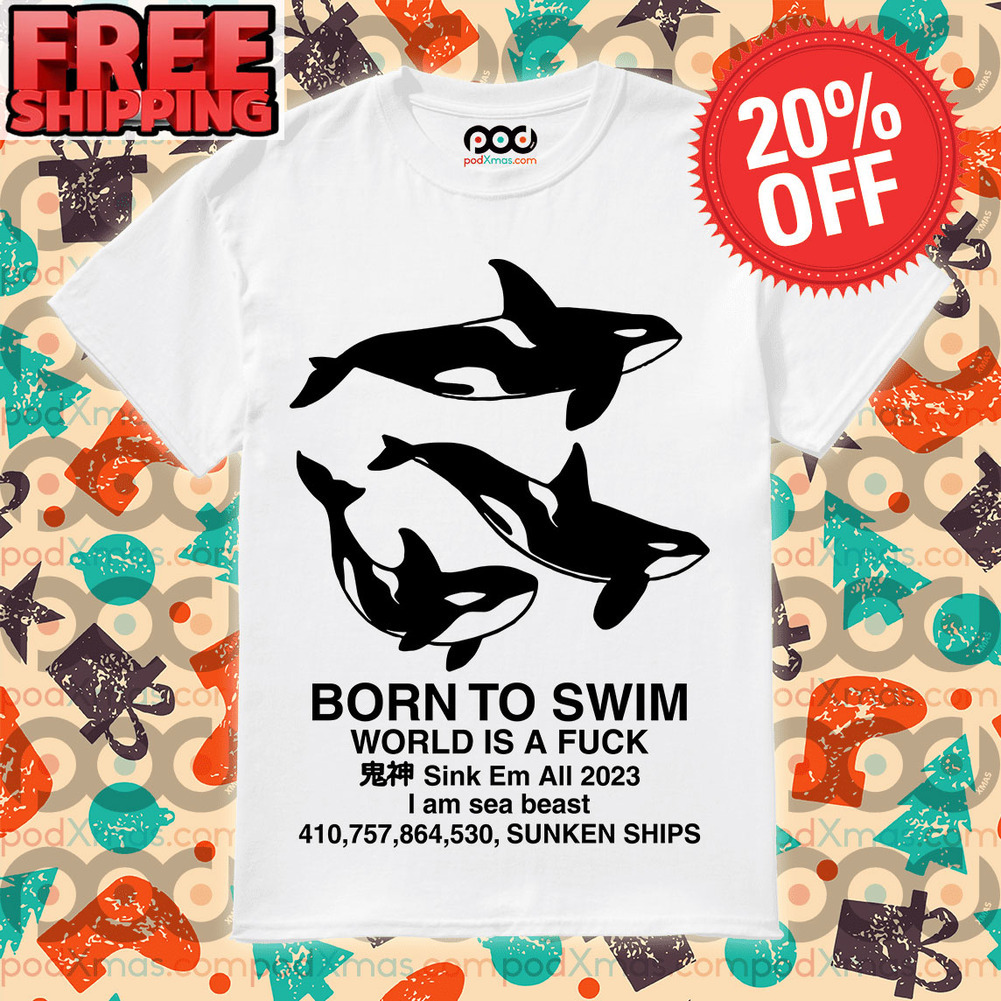 Orca Born To Swim World Is A Fuck Sink Em All 2023 Shirt