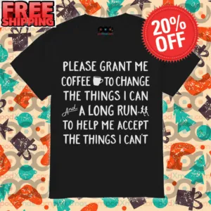 Please Grant Me Coffee To Change The Things I Can And A Long Run To Help Me Accept The Things I Can’t shirt