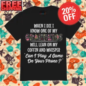 When I Die I Know One Of My grandkids will Lean On My Coffin And Whisper can I Play A Game On Your Phone Shirt