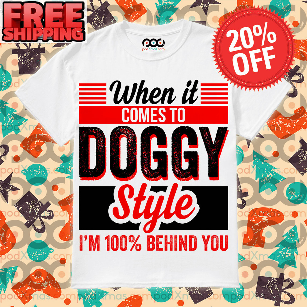 When It comes To doggy Style i’m 100% Behind You a Shirt